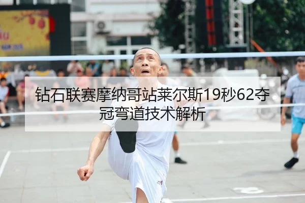 钻石联赛摩纳哥站莱尔斯19秒62夺冠弯道技术解析
