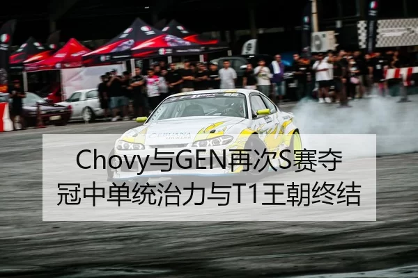 Chovy与GEN再次S赛夺冠中单统治力与T1王朝终结